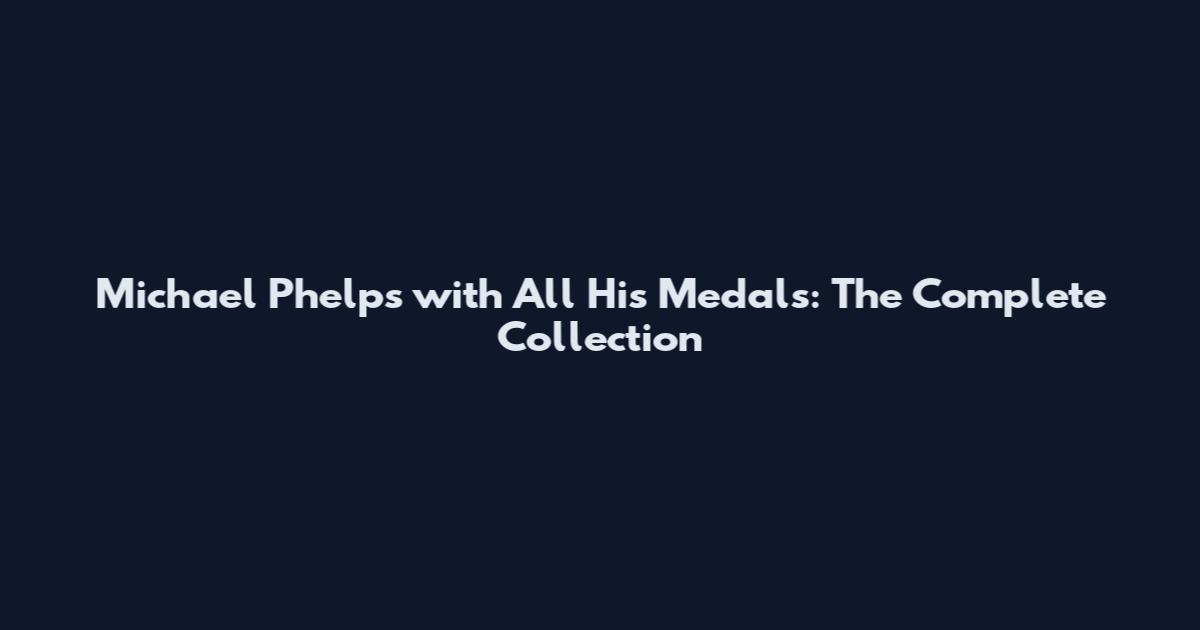 Michael Phelps with All His Medals: The Complete Collection