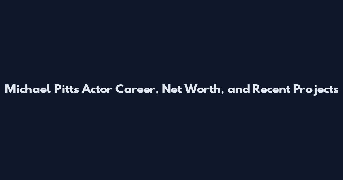 Michael Pitts Actor Career, Net Worth, and Recent Projects