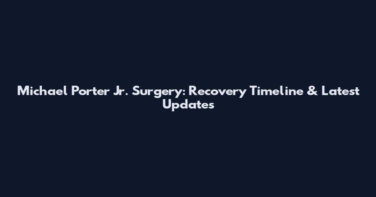 Michael Porter Jr. Surgery: Recovery Timeline & Latest Updates