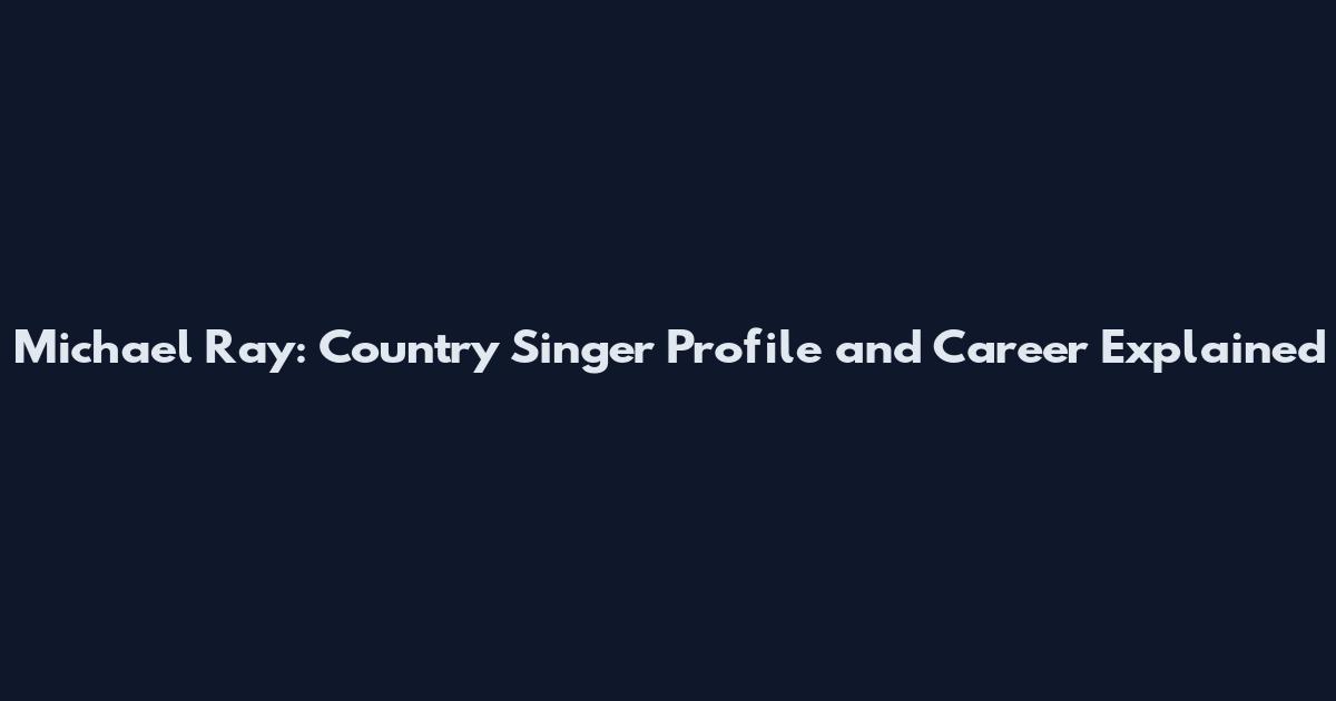 Michael Ray: Country Singer Profile and Career Explained