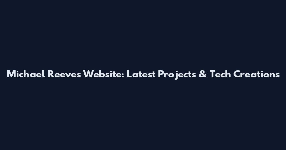 Michael Reeves Website: Latest Projects & Tech Creations