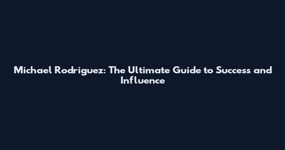 Michael Rodriguez: The Ultimate Guide to Success and Influence