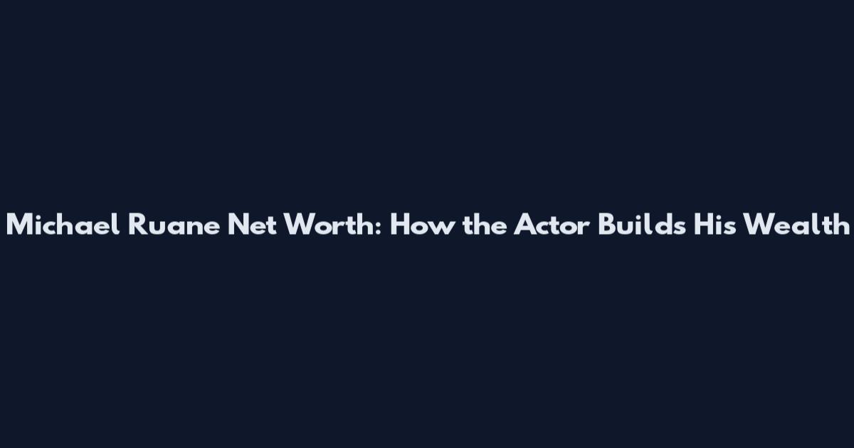 Michael Ruane Net Worth: How the Actor Builds His Wealth