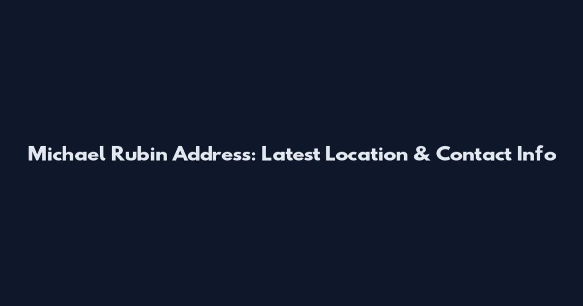 Michael Rubin Address: Latest Location & Contact Info