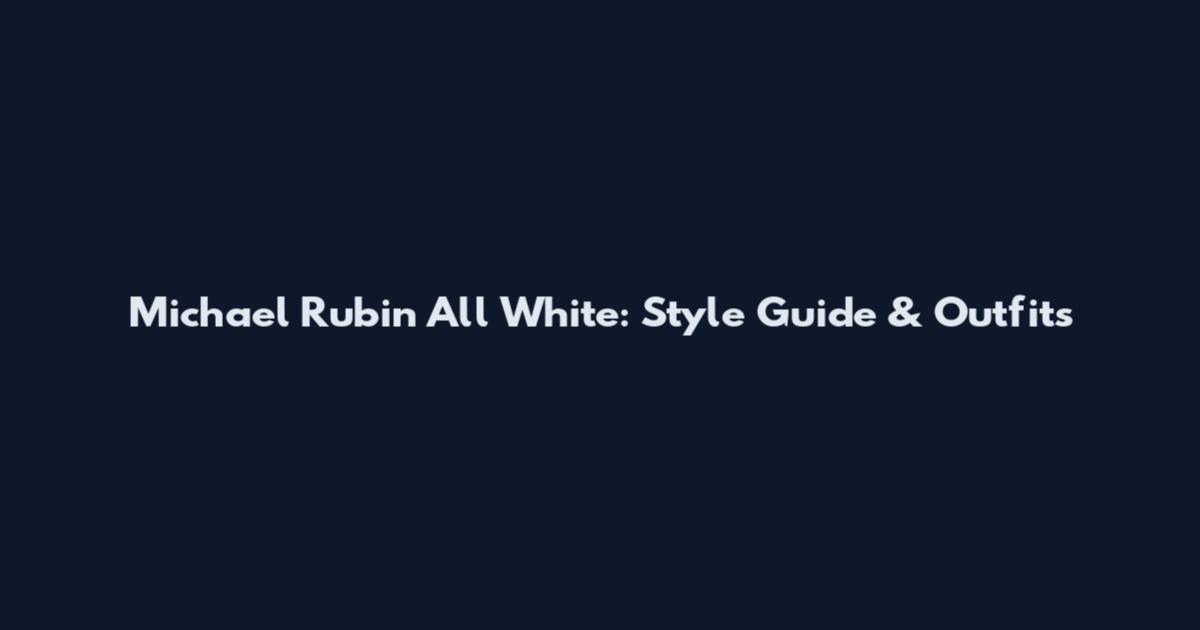 Michael Rubin All White: Style Guide & Outfits
