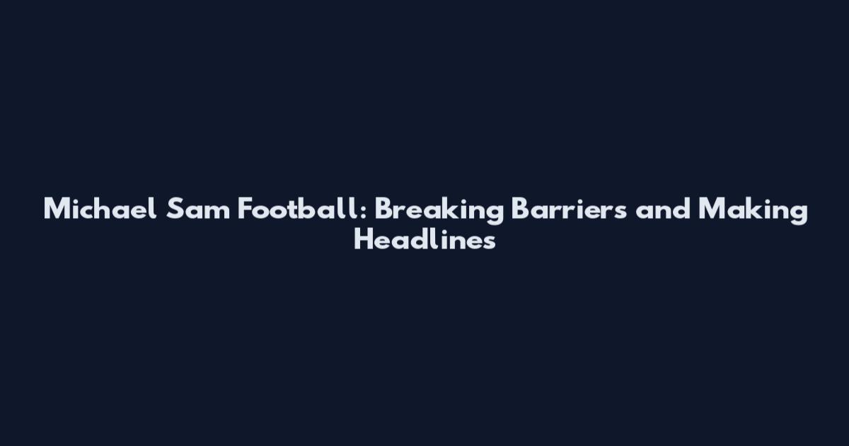 Michael Sam Football: Breaking Barriers and Making Headlines