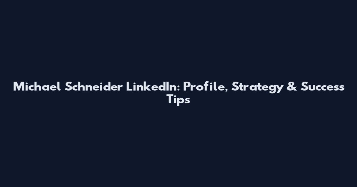 Michael Schneider LinkedIn: Profile, Strategy & Success Tips