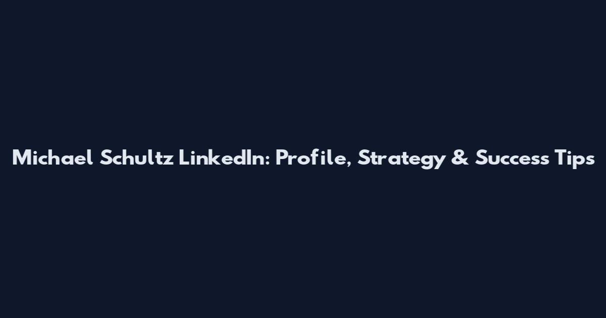 Michael Schultz LinkedIn: Profile, Strategy & Success Tips