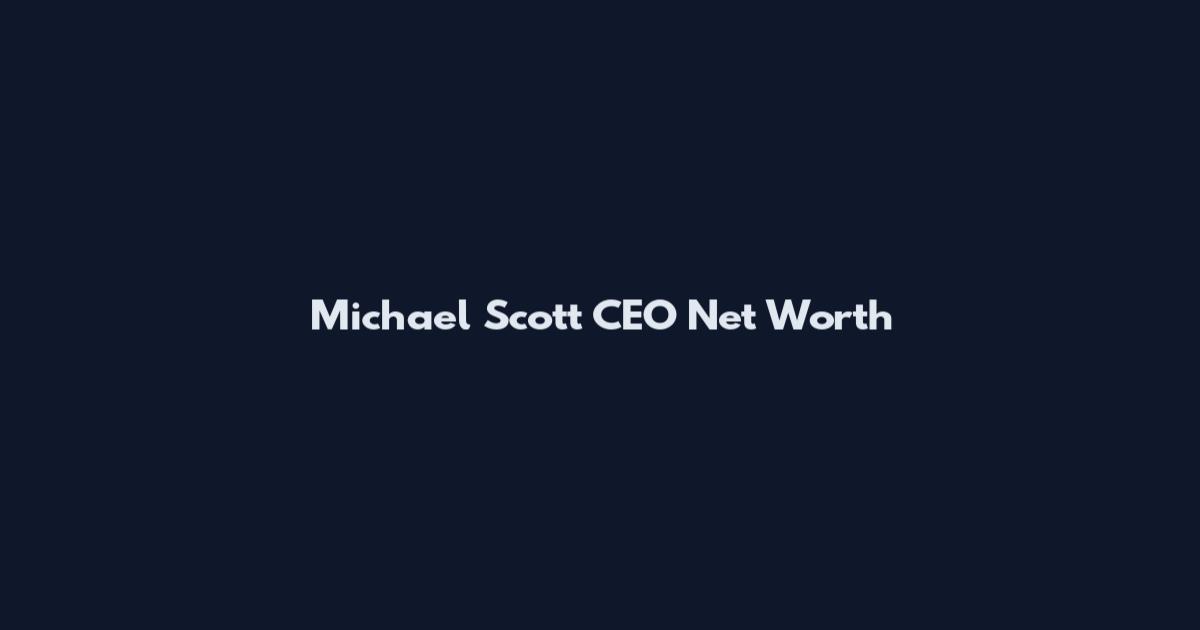 Michael Scott CEO Net Worth