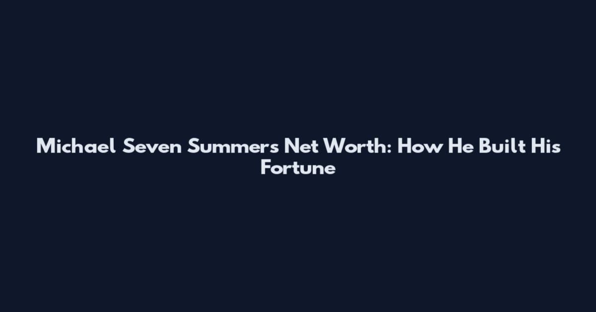 Michael Seven Summers Net Worth: How He Built His Fortune