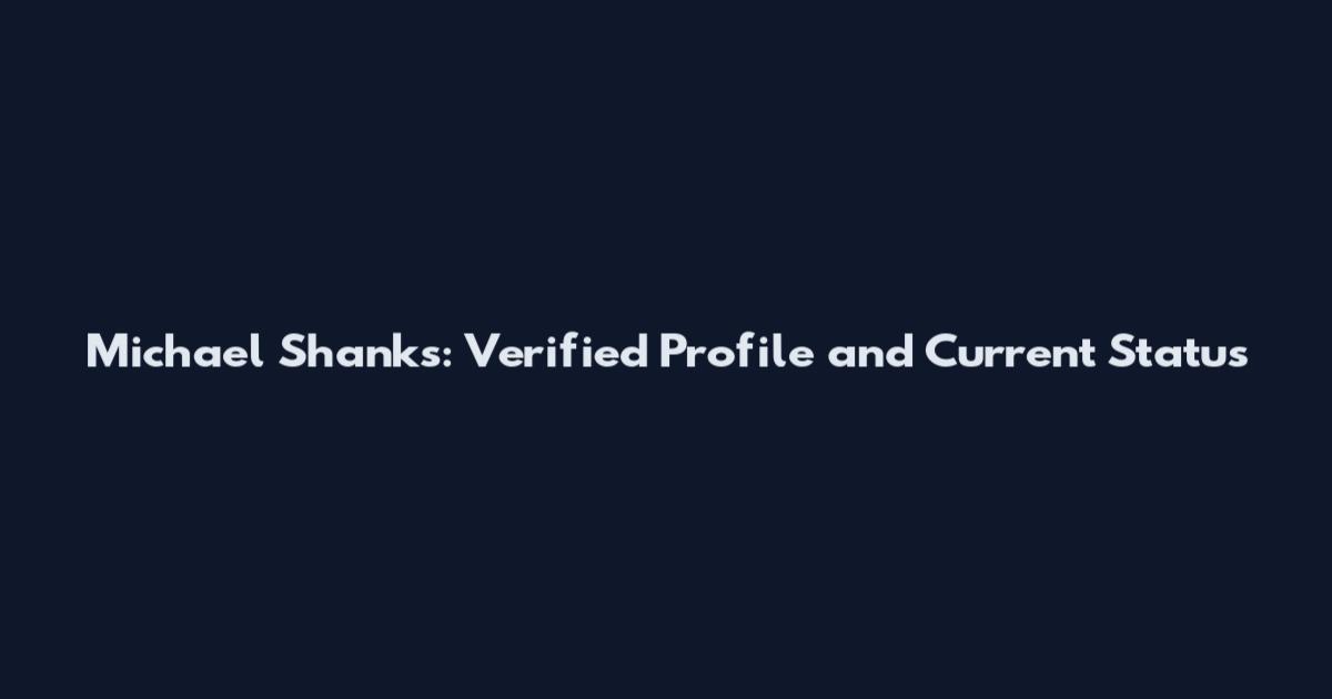 Michael Shanks: Verified Profile and Current Status