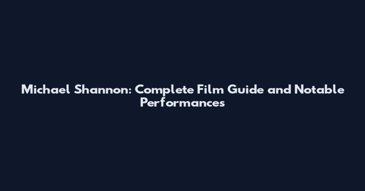 Michael Shannon: Complete Film Guide and Notable Performances