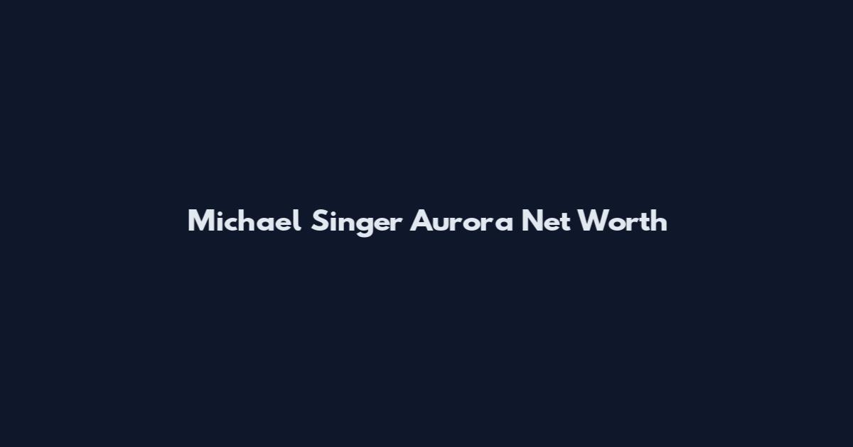 Michael Singer Aurora Net Worth