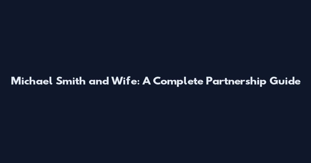Michael Smith and Wife: A Complete Partnership Guide