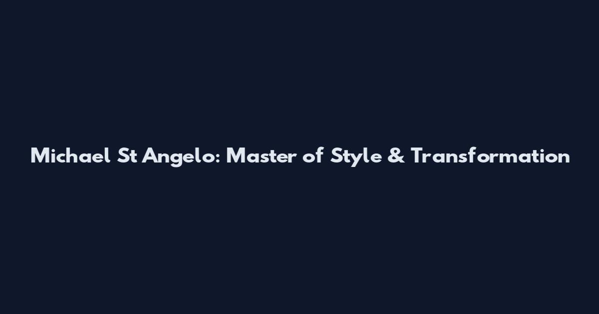 Michael St Angelo: Master of Style & Transformation