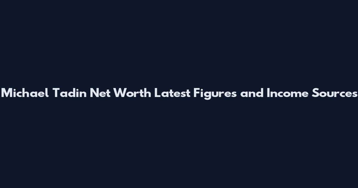 Michael Tadin Net Worth Latest Figures and Income Sources