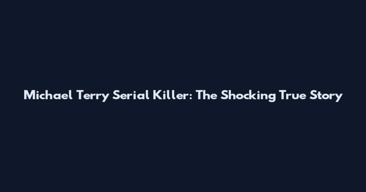 Michael Terry Serial Killer: The Shocking True Story