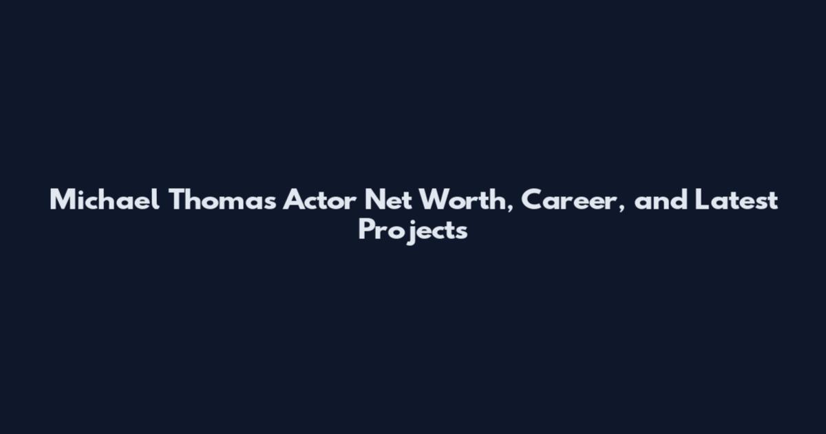 Michael Thomas Actor Net Worth, Career, and Latest Projects
