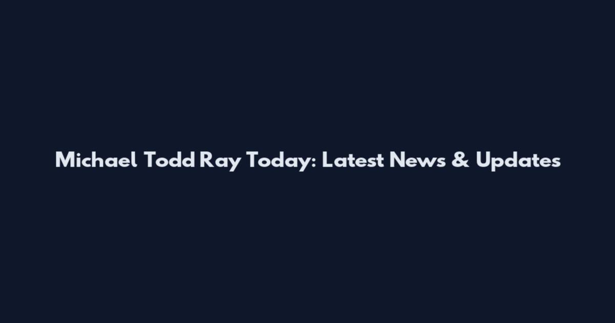 Michael Todd Ray Today: Latest News & Updates