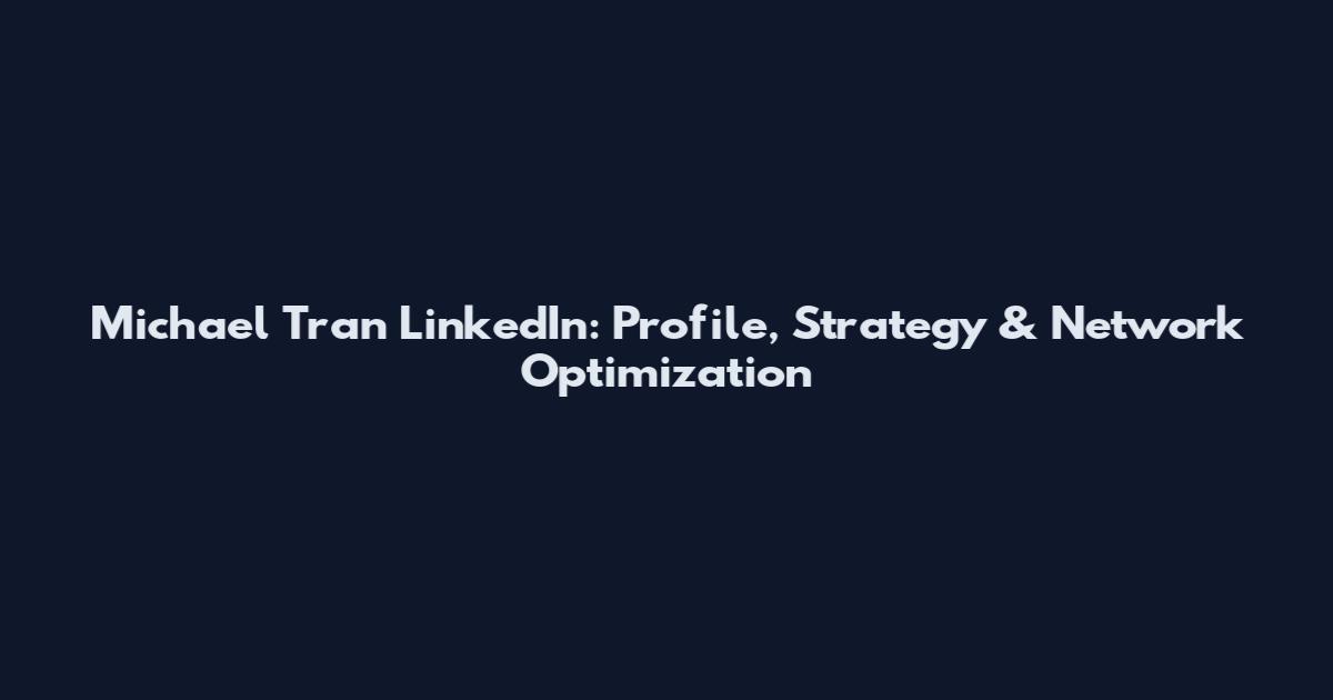 Michael Tran LinkedIn: Profile, Strategy & Network Optimization