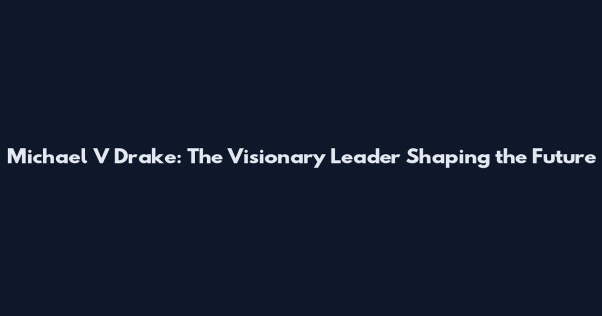 Michael V Drake: The Visionary Leader Shaping the Future