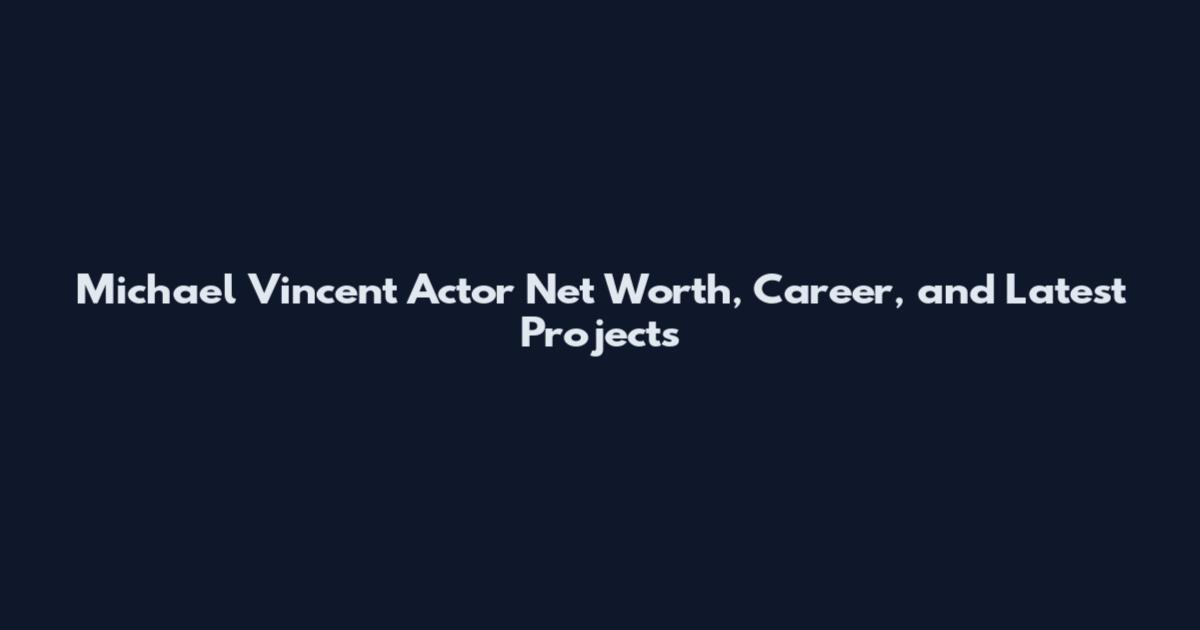 Michael Vincent Actor Net Worth, Career, and Latest Projects
