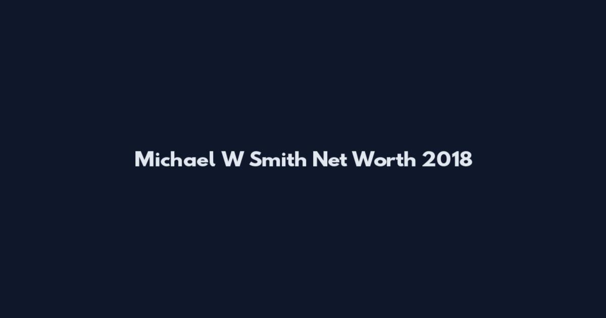 Michael W Smith Net Worth 2018