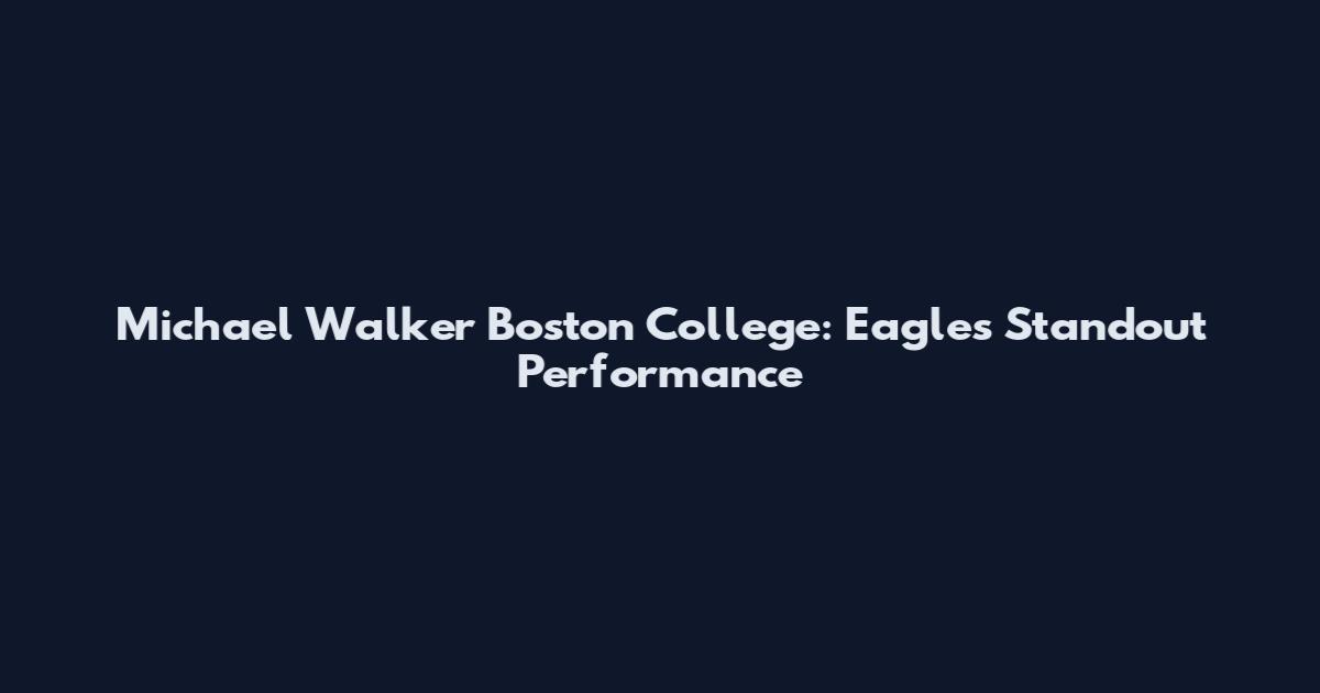 Michael Walker Boston College: Eagles Standout Performance