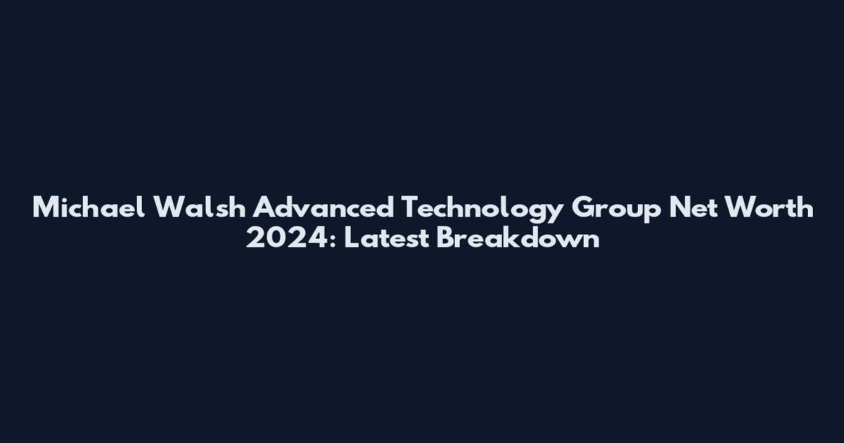 Michael Walsh Advanced Technology Group Net Worth 2024: Latest Breakdown