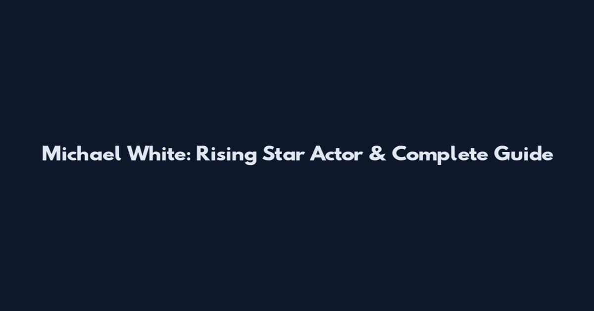 Michael White: Rising Star Actor & Complete Guide