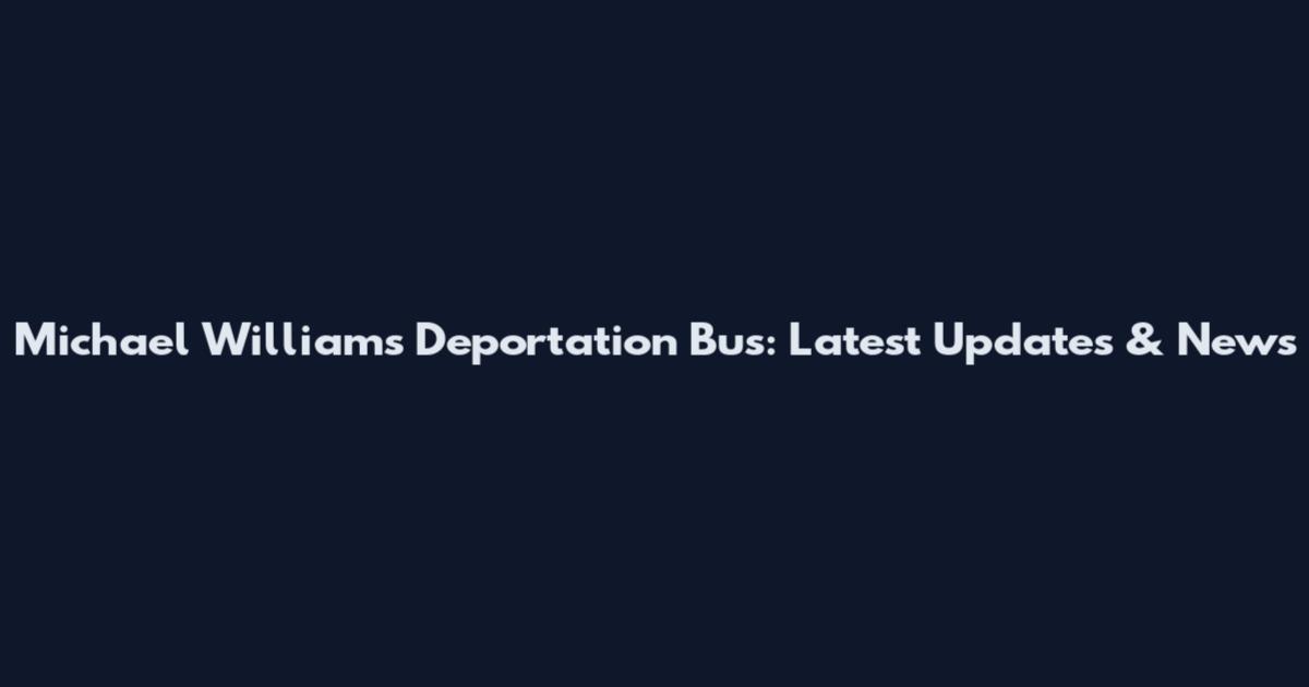 Michael Williams Deportation Bus: Latest Updates & News