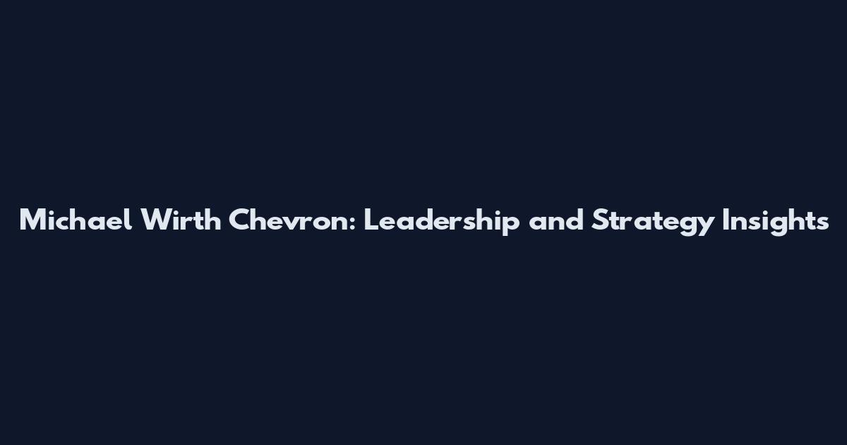 Michael Wirth Chevron: Leadership and Strategy Insights