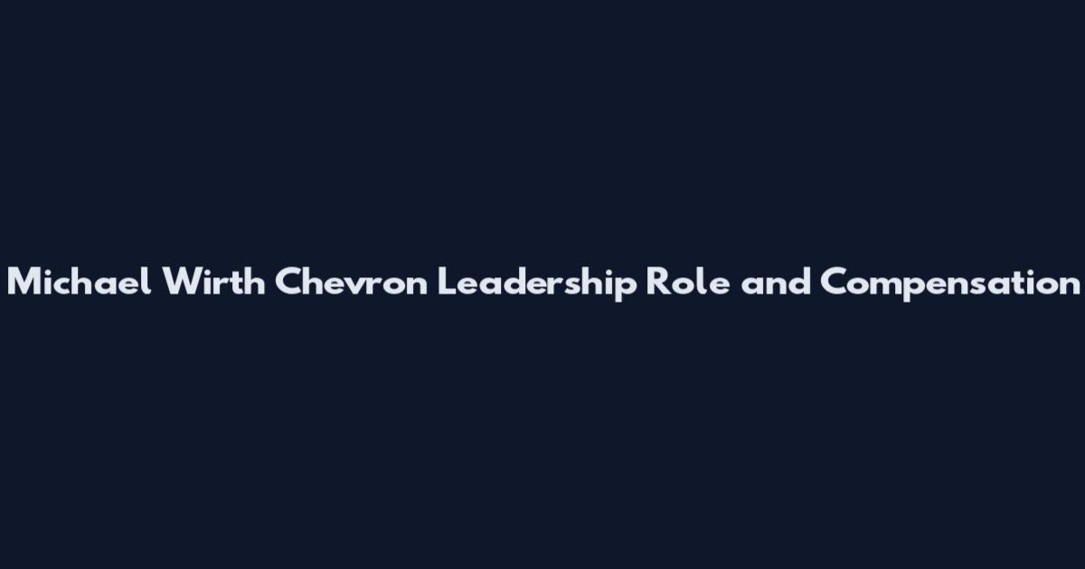 Michael Wirth Chevron Leadership Role and Compensation