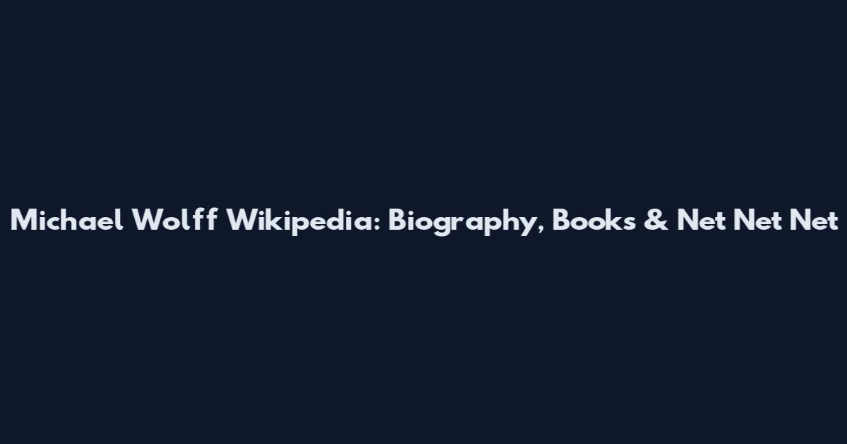 Michael Wolff Wikipedia: Biography, Books & Net Net Net