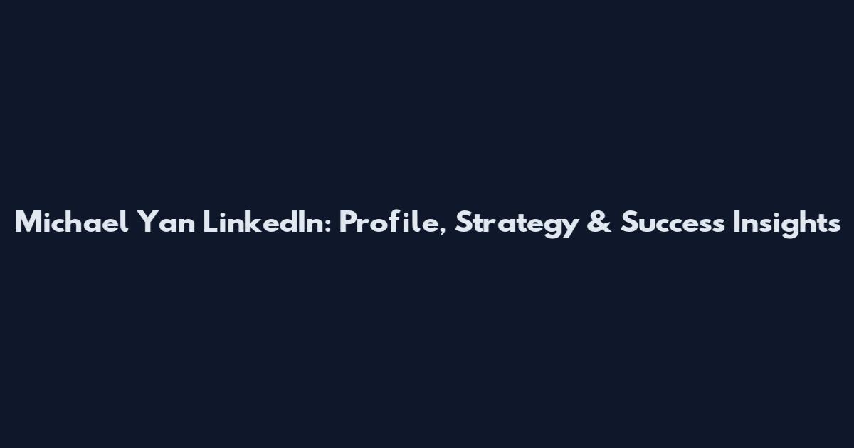 Michael Yan LinkedIn: Profile, Strategy & Success Insights