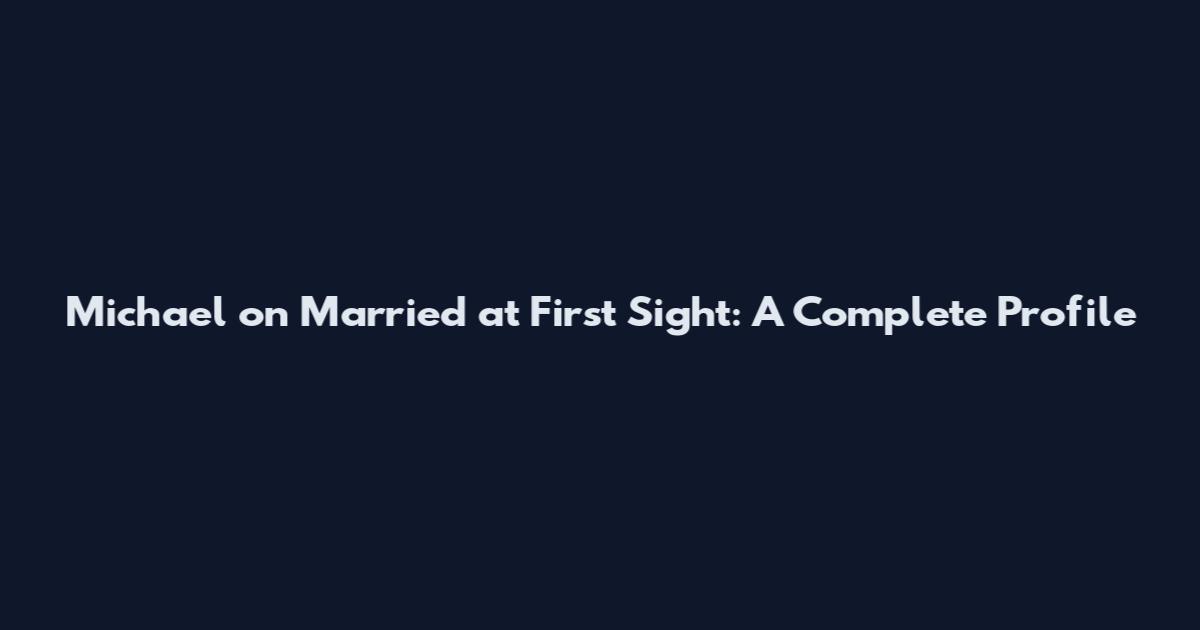 Michael on Married at First Sight: A Complete Profile