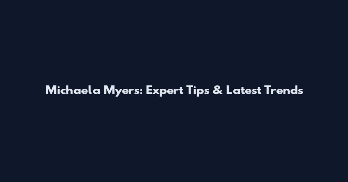 Michaela Myers: Expert Tips & Latest Trends