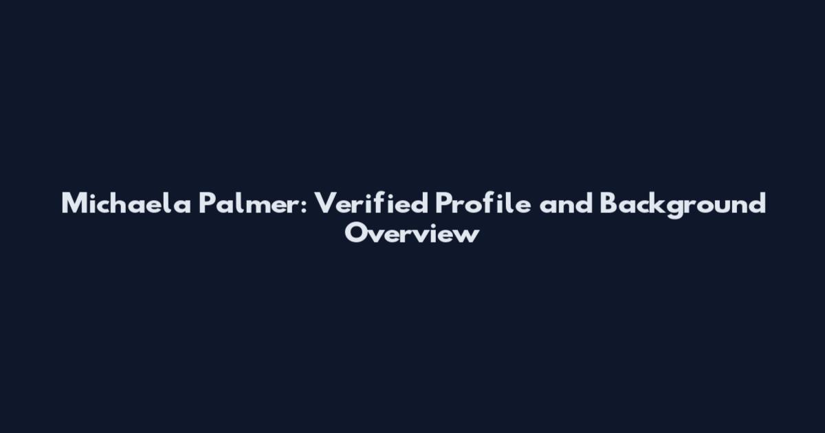 Michaela Palmer: Verified Profile and Background Overview