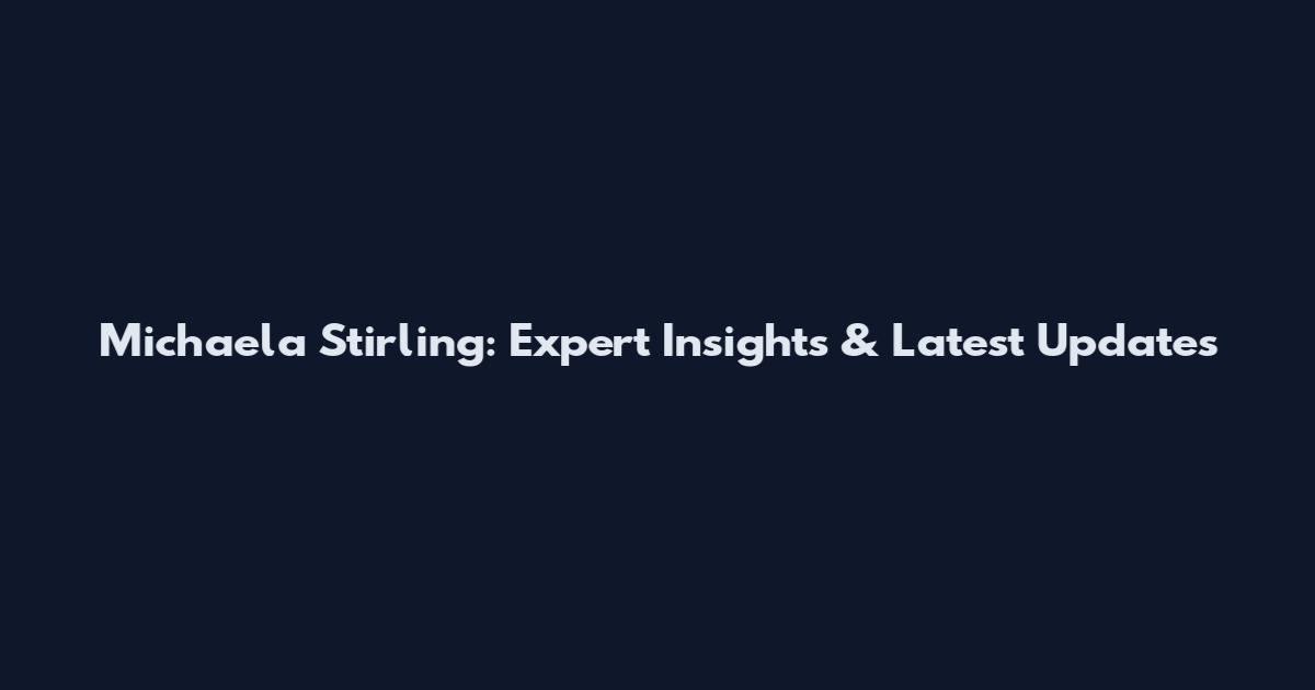 Michaela Stirling: Expert Insights & Latest Updates