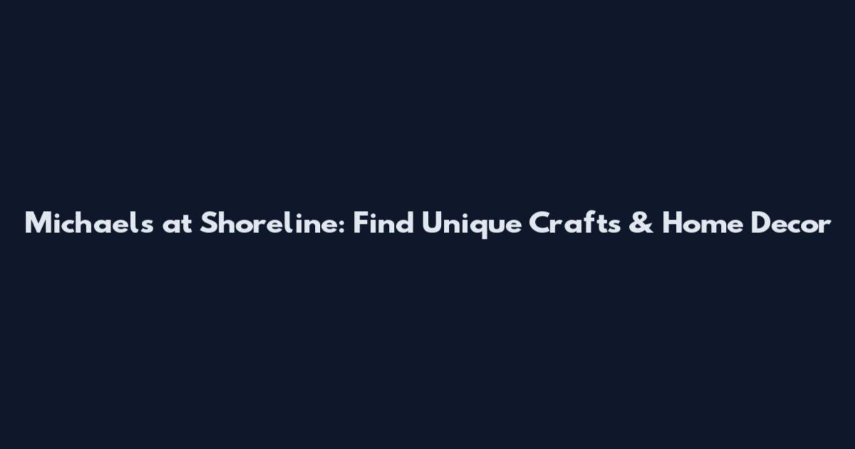 Michaels at Shoreline: Find Unique Crafts & Home Decor