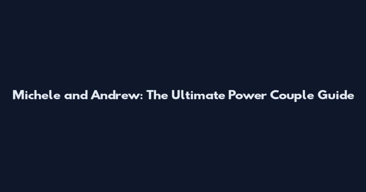 Michele and Andrew: The Ultimate Power Couple Guide