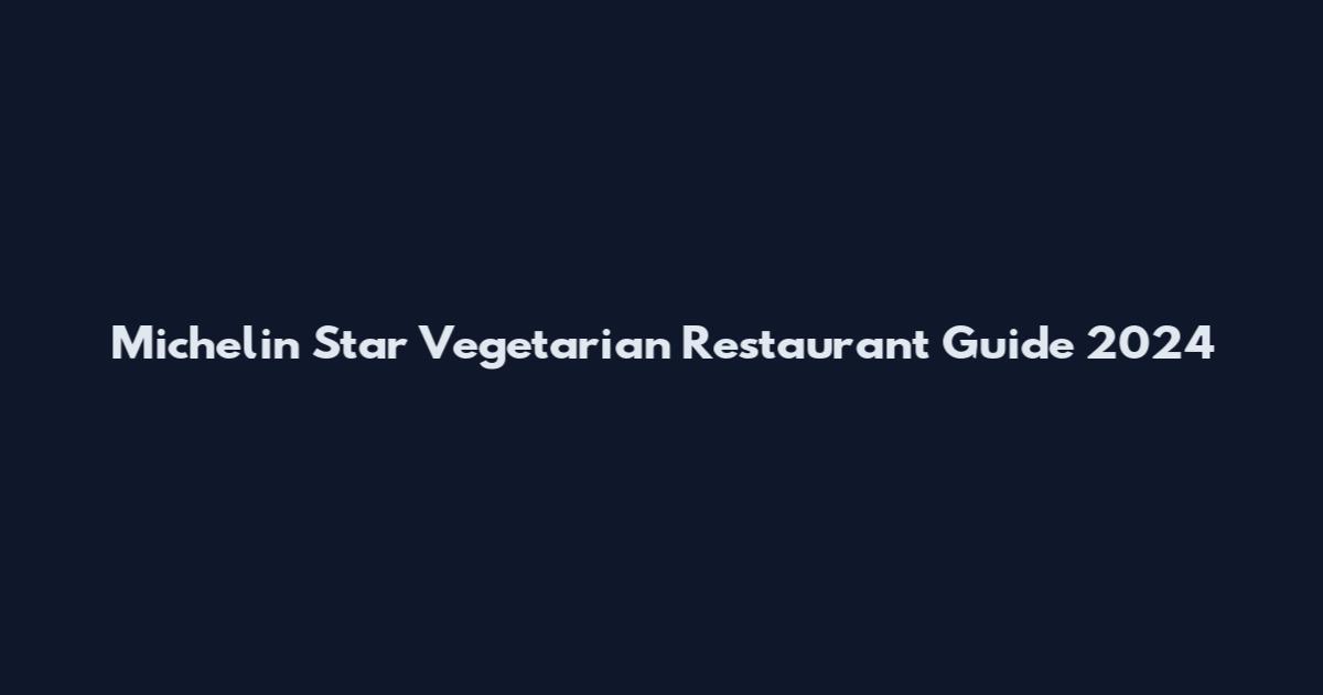 Michelin Star Vegetarian Restaurant Guide 2024