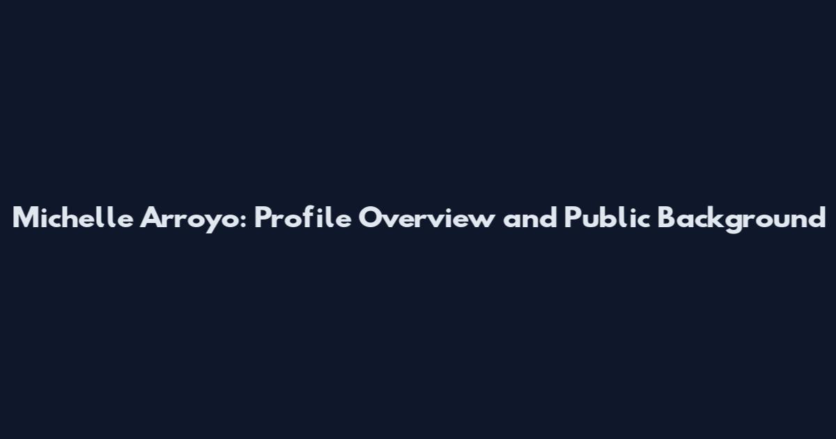 Michelle Arroyo: Profile Overview and Public Background