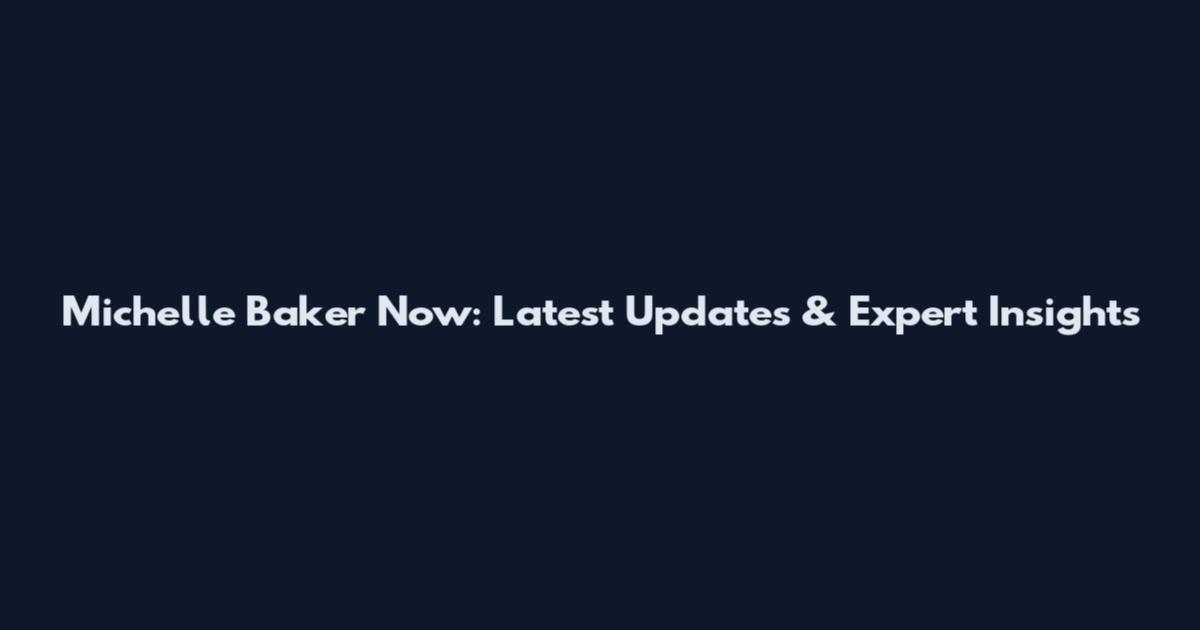 Michelle Baker Now: Latest Updates & Expert Insights