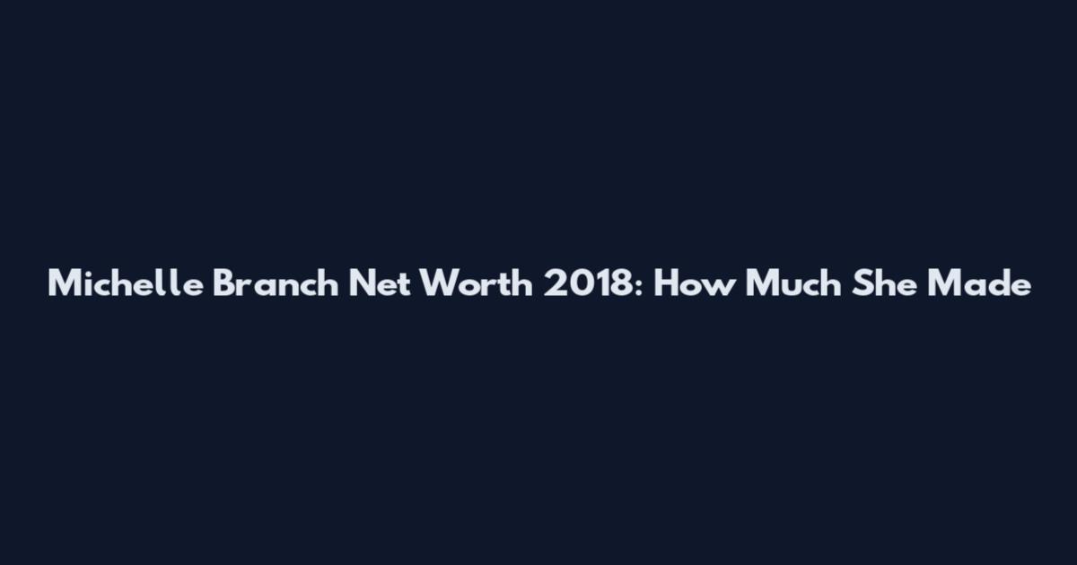 Michelle Branch Net Worth 2018: How Much She Made