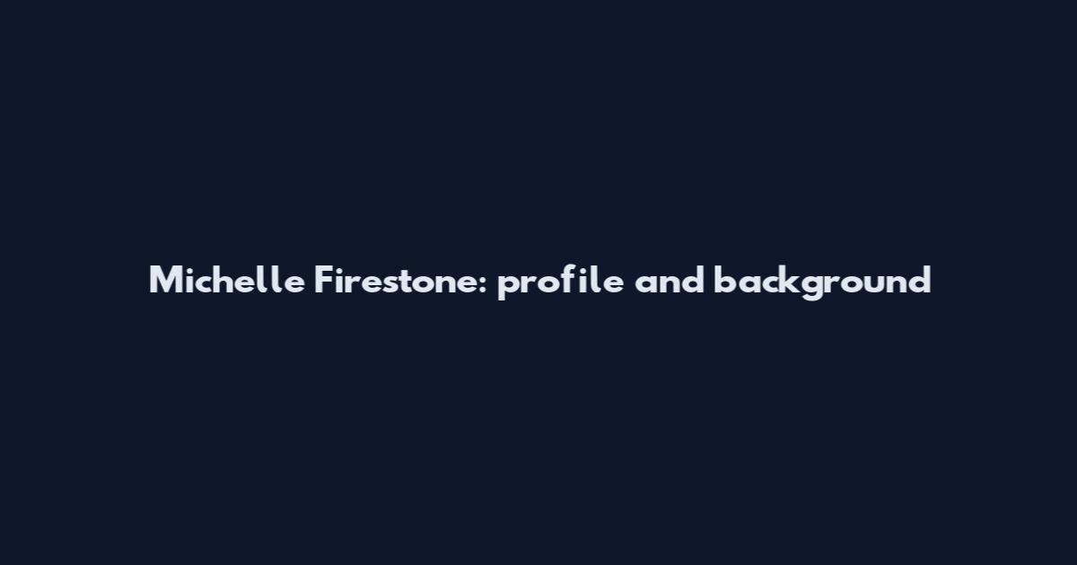 Michelle Firestone: profile and background