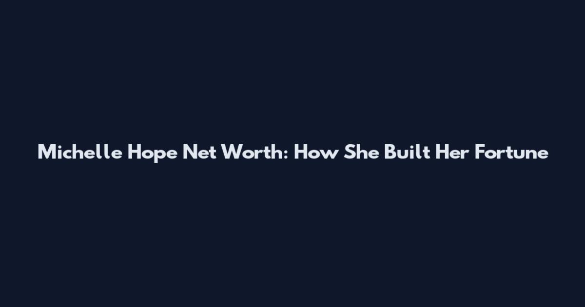 Michelle Hope Net Worth: How She Built Her Fortune