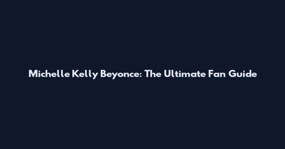 Michelle Kelly Beyonce: The Ultimate Fan Guide