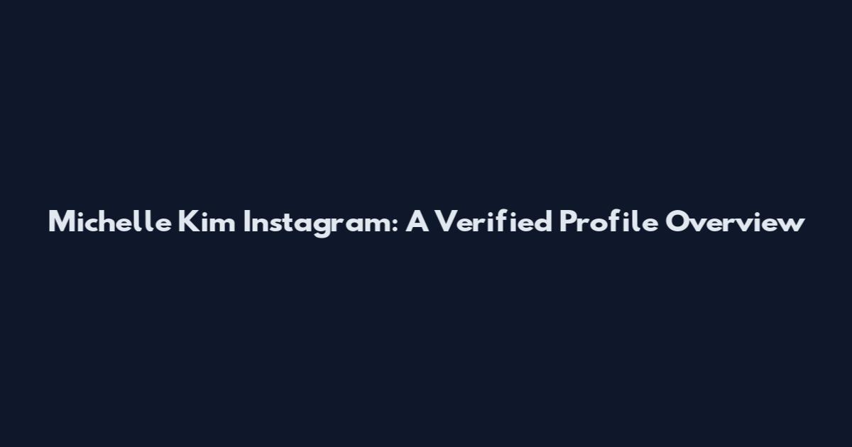 Michelle Kim Instagram: A Verified Profile Overview
