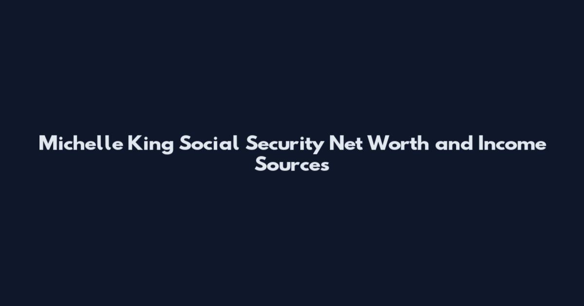 Michelle King Social Security Net Worth and Income Sources